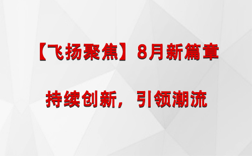 青河【飞扬聚焦】8月新篇章 —— 持续创新，引领潮流