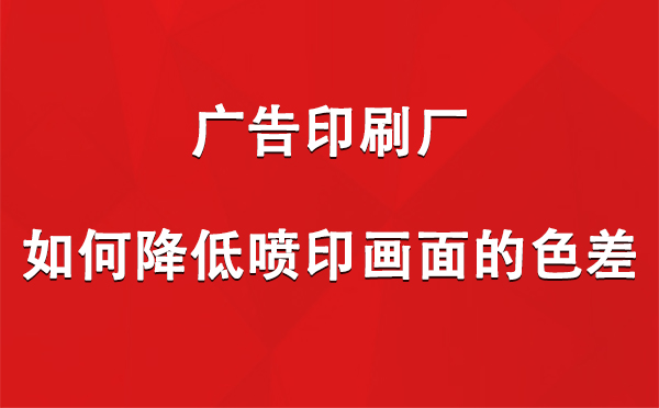 青河广告印刷厂如何降低喷印画面的色差