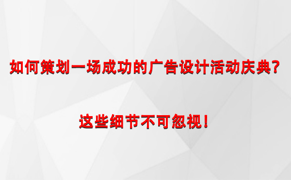 如何策划一场成功的青河广告设计青河活动庆典？这些细节不可忽视！