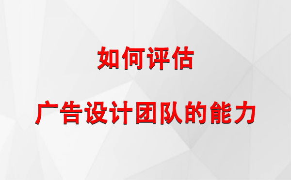 如何评估青河广告设计团队的能力